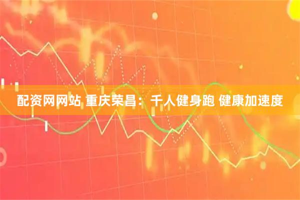 配资网网站 重庆荣昌：千人健身跑 健康加速度
