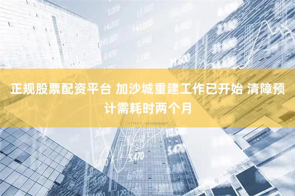 正规股票配资平台 加沙城重建工作已开始 清障预计需耗时两个月